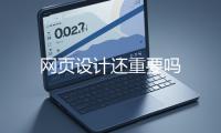 網(wǎng)頁(yè)設(shè)計(jì)還重要嗎